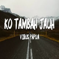 Download Lagu Virus Papua - Ko Tambah Jauh  Mp3